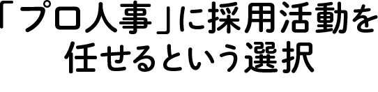 「プロ人事」に採用活動を任せるという選択…
